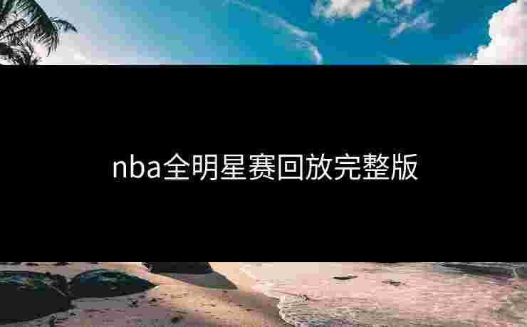 nba全明星赛回放完整版