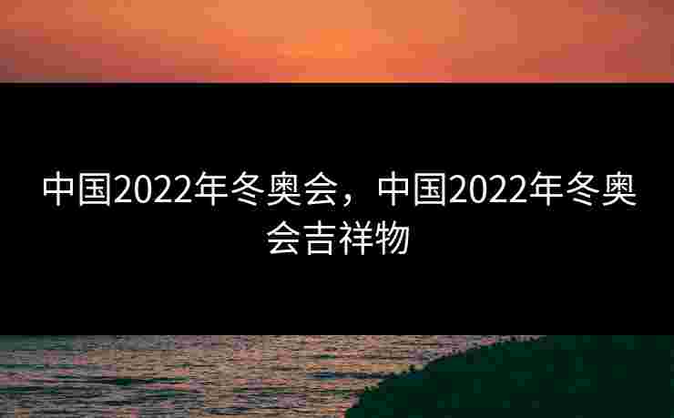 中国2022年冬奥会，中国2022年冬奥会吉祥物