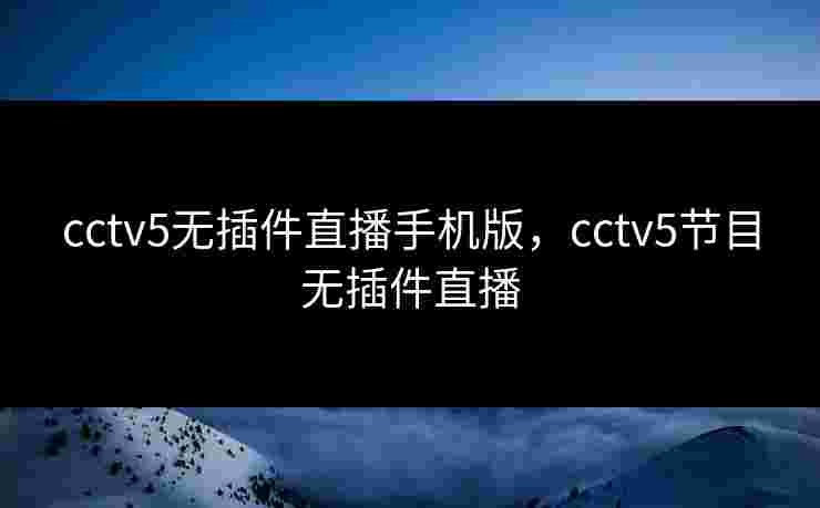 cctv5无插件直播手机版,cctv5节目无插件直播 cctv5无插件直播手机版,cctv5节目无插件直播